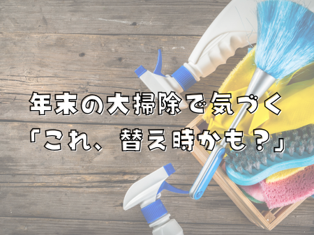 年末の大掃除で気づく 「これ、替え時かも？」