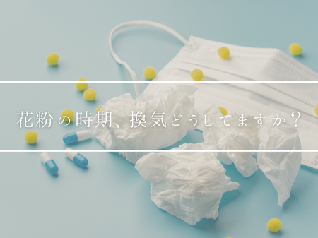 花粉の時期、換気どうしてますか？