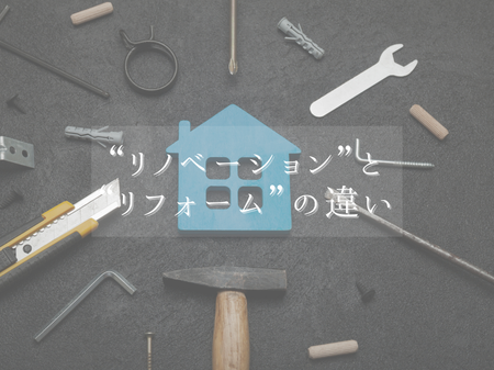 最近よく聞く“リノベーション”と“リフォーム”の違いってなに？