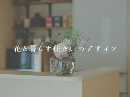花と暮らす住まいのデザイン