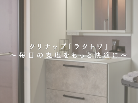 毎日の身支度がもっと快適に🍃クリナップ「ラクトワ」の魅力をご紹介！